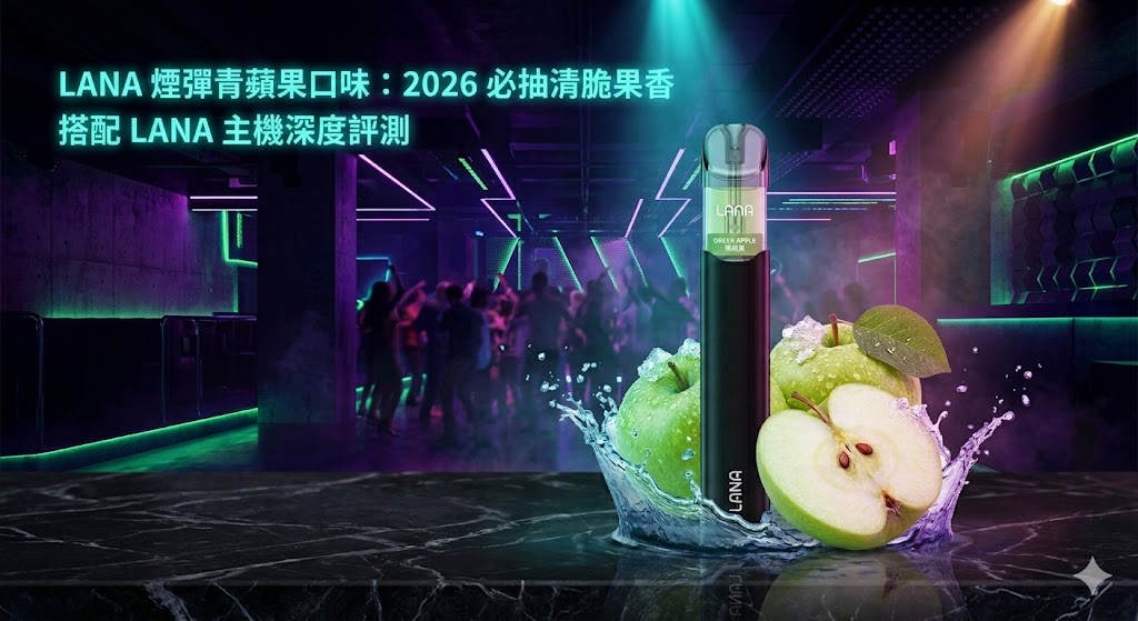 LANA 煙彈青蘋果口味：2026 必抽清脆果香與電子煙主機評測